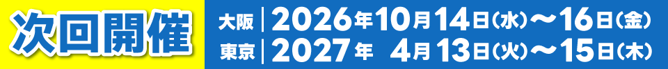 大阪 2026年10月14日(水)～16日(金)/東京 2027年4月13日(火)～15日(木)